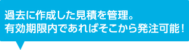 過去に作成した見積を管理。有効期限内であればそこから発注可能！