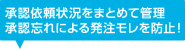 承認依頼状況をまとめて管理。承認忘れによる発注モレを防止！