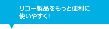 リコー製品をもっと便利に使いやすく！